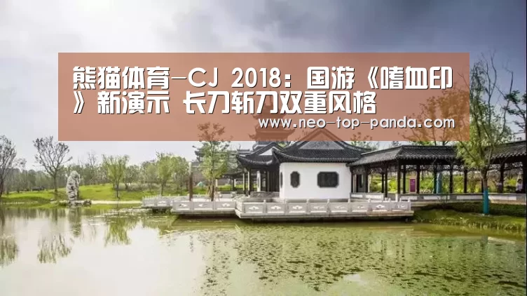 熊猫体育-CJ 2018:国游《嗜血印》新演示 长刀斩刀双重风格(图3) 熊猫体育